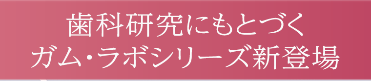 歯科研究にもとづくガム・ラボシリーズ新登場