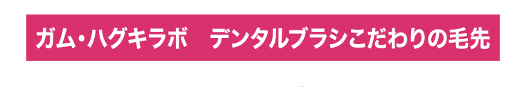 ガム・ハグキラボ　デンタルブラシこだわりの毛先