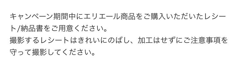 キャンペーン期間中にエリエール商品をご購入いただいたレシート/納品書をご用意ください。