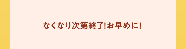 なくなり次第終了!お早めに!