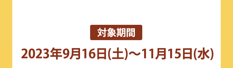 対象期間 2023年9月16日(土)~11月15日(水)