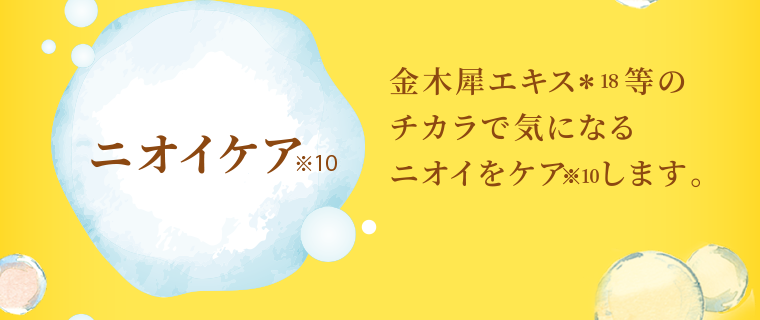ニオイケア 金木犀エキス等のチカラで気になるニオイをケアします。