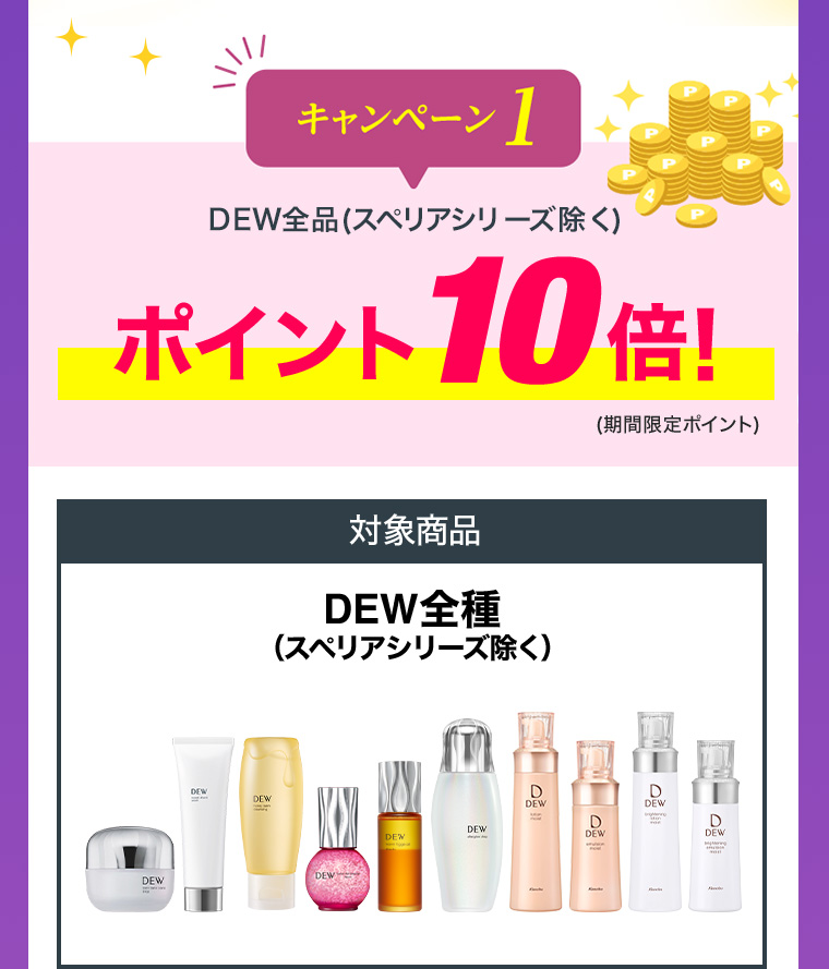 キャンペーン1 DEW全品(スペリアシリーズ除く)ポイント10倍！(期間限定ポイント) 対象商品 DEW全種（スペリアシリーズ除く）