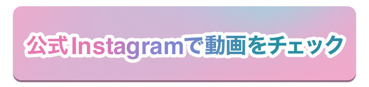 公式Instagramで動画をチェック