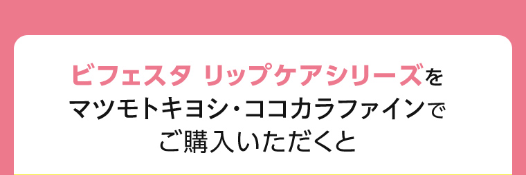 ビフェスタ リップケアシリーズをマツモトキヨシ・ココカラファインでご購入いただくと