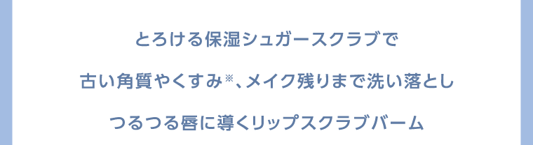 とろける保湿シュガースクラブで古い角質やくすみ※、メイク残りまで洗い落としつるつる唇に導くリップスクラブバーム