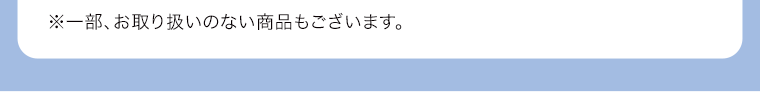 ※一部、お取り扱いのない商品もございます。