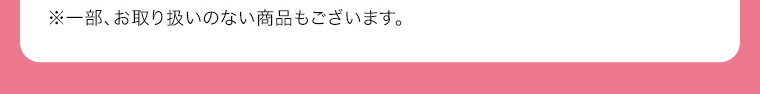 ※一部、お取り扱いのない商品もございます。