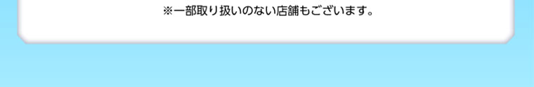 ※一部取り扱いのない店舗もございます。