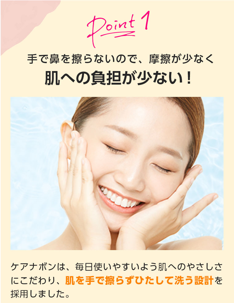 Point 1　手で鼻を擦らないので、摩擦が少なく肌への負担が少ない！