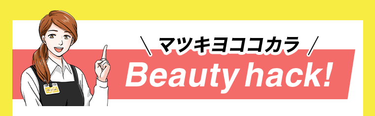 マツキヨココカラ Beauty hack！