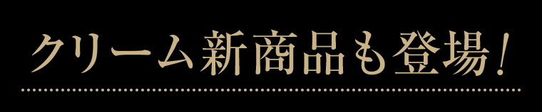 クリーム新商品も登場！