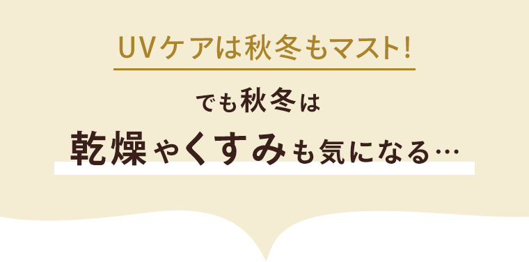 UVケアは秋冬もマスト！でも秋冬は乾燥やくすみも気になる・・・