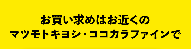お買い求めはお近くのマツモトキヨシ・ココカラファインで