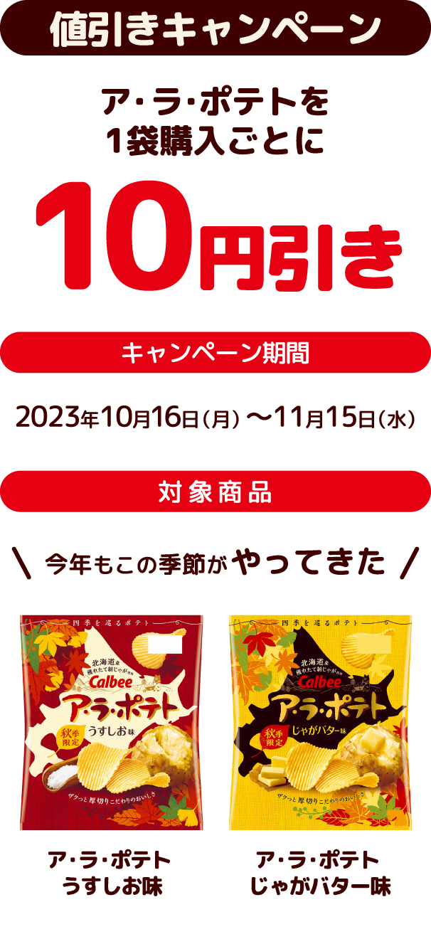 ポイントキャンペーン ア・ラ・ポテト1点購入で何度でもマツキヨココカラポイント10ptプレゼント!※ポイントは即日付与致します。 キャンペーン期間2023年10月16日（月）～11月15日（水） 対象商品ア・ラ・ポテト うすしお味、ア・ラ・ポテト じゃがバター味
