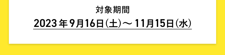 対象期間2023年9月16日(土)～11月15日(水)