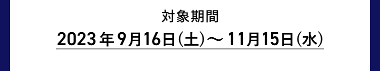 対象期間2023年9月16日(土)～11月15日(水)