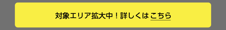 対象エリア拡大中！詳しくはこちら