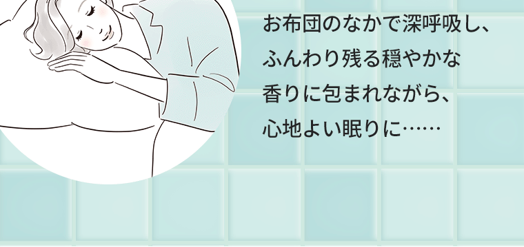お布団のなかで深呼吸し、ふんわり残る穏やかな香りに包まれながら、心地よい眠りに……