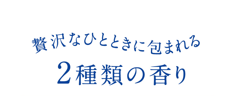 贅沢なひとときに包まれる2種類の香り