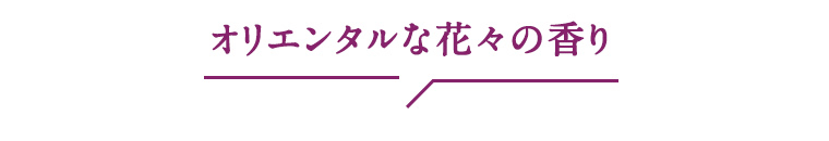 オリエンタルな花々の香り