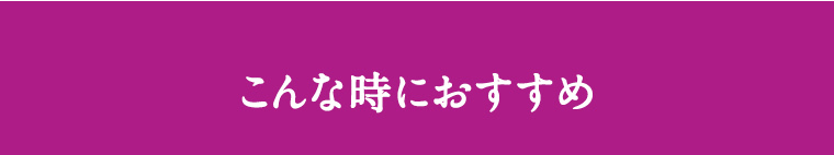 こんな時におすすめ