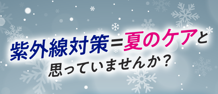 紫外線対策=夏のケアと思っていませんか?