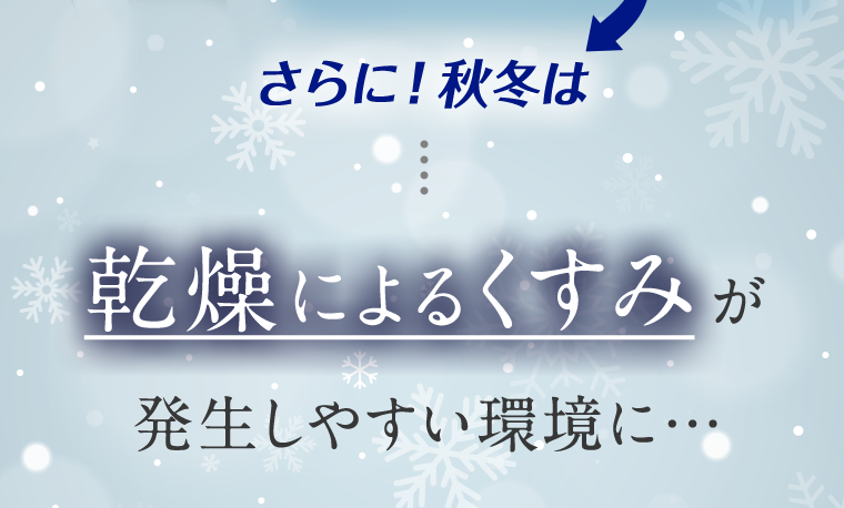 さらに!秋冬は乾燥によるくすみが発生しやすい環境に…