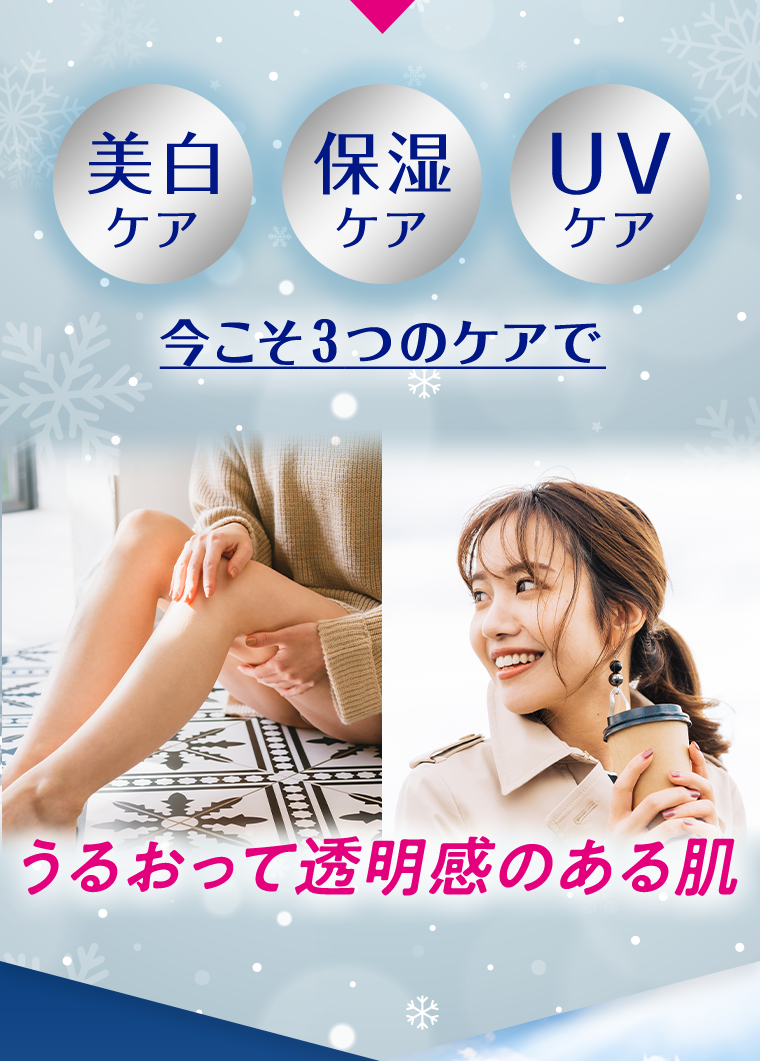 美白ケア 保湿ケア UVケア 今こそ3つのケアでうるおって透明感のある肌