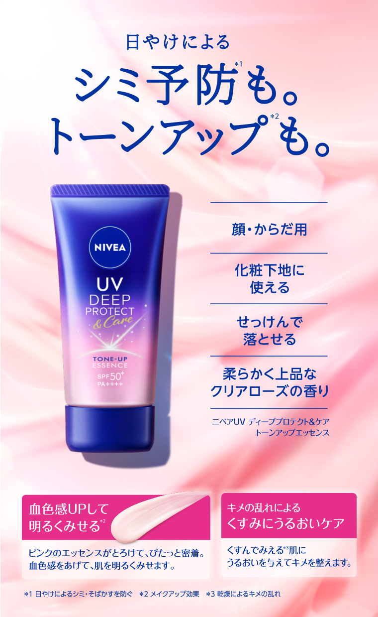 ニベアUV ディーププロテクト&ケア トーンアップエッセンス 日やけによるシミ予防も。トーンアップも。顔・からだ用 化粧下地に使える せっけんで落とせる 柔らかく上品なクリアローズの香り 血色感UPして明るくみせる ピンクのエッセンスがとろけて、ぴたっと密着。血色感をあげて、肌を明るくみせます。 キメの乱れによるくすみにうるおいケア くすんでみえる肌にうるおいを与えてキメを整えます。