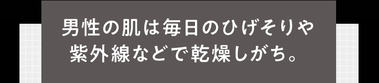男性の肌は毎日のひげそりや紫外線などで感想しがち。