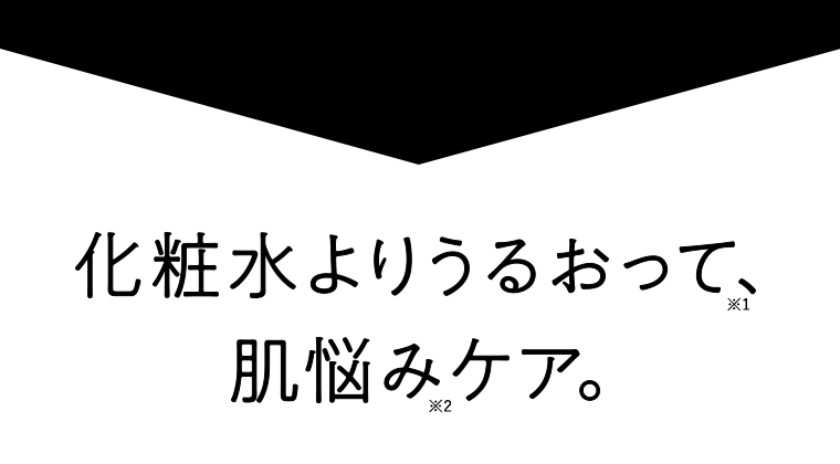 化粧水よりうるおって（※1）、肌悩み（※2）ケア。