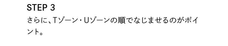 STEP3　さらにTゾーン・Uゾーンの順でなじませるのがポイント。