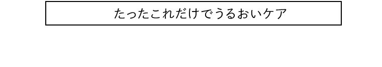 たったこれだけでうるおいケア