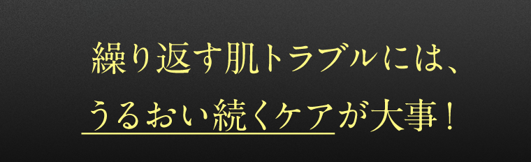 繰り返す肌トラブルには、うるおい続くケアが大事！