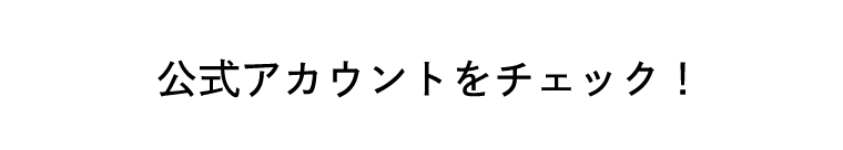 公式アカウントをチェック！