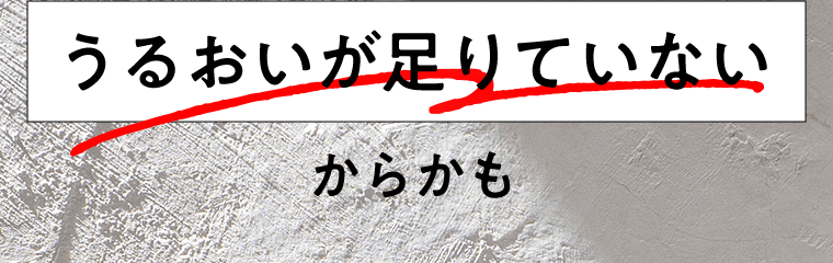 うるおいが足りていないからかも