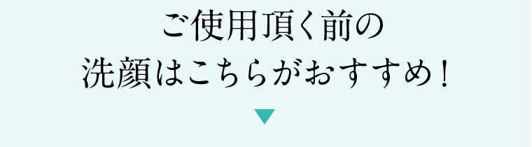 ご使用頂く前の洗顔はこちらがおすすめ！