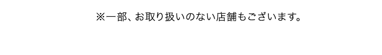 ※一部、お取り扱いのない店舗もございます。