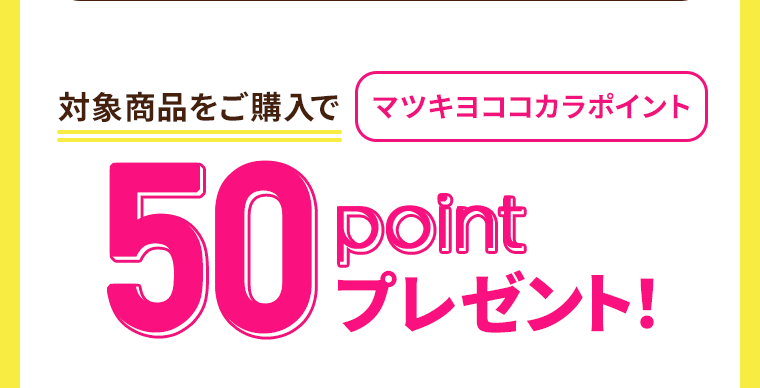 対象商品をご購入で マツキヨココカラポイント50pointプレゼント!