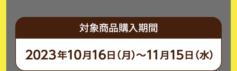 対象商品購入期間 2023年10月16日(月)~11月15日(水)