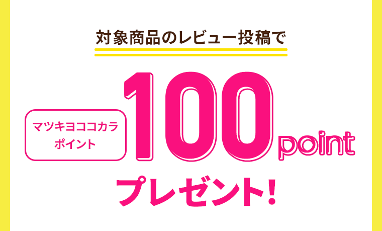 対象商品のレビュー投稿でマツキヨ ココカラ ポイント100プレゼント!