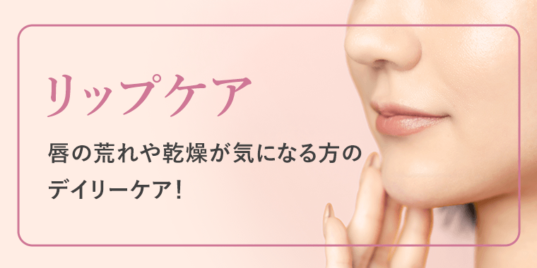 リップケア　唇の荒れや乾燥が気になる方のデイリーケア！