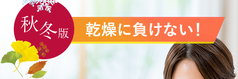 秋冬版　乾燥に負けない！