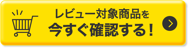 レビュー対象商品を今すぐ確認する！