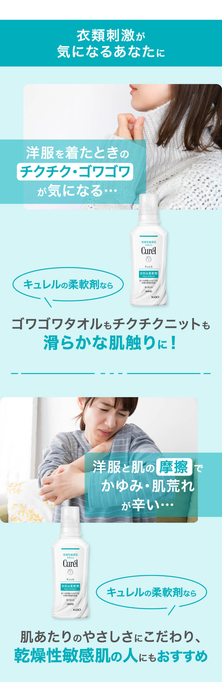 衣類刺激が気になるあなたに 洋服を着たときのチクチク・ゴワゴワが気になる… キュレルの柔軟剤ならゴワゴワタオルもチクチクニットも滑らかな肌触りに！ 洋服と肌 摩擦でかゆみ・肌荒れが辛い… キュレルの柔軟剤なら肌あたりのやさしさにこだわり、乾燥性敏感肌の人にもおすすめ