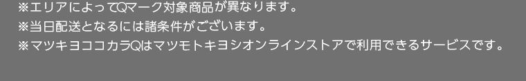 ※エリアによってQマーク対象商品が異なります。※当日配送となるには諸条件がございます。※マツキヨココカラQはマツモトキヨシオンラインストアで利用できるサービスです。