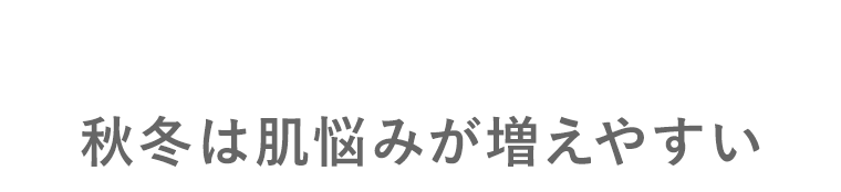 秋冬は肌悩みが増えやすい