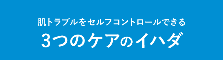 肌トラブルをセルフコントロールできる 3つのケアのイハダ
