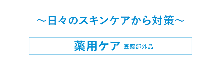 〜日々のスキンケアから対策〜 薬用ケア 医薬部外品